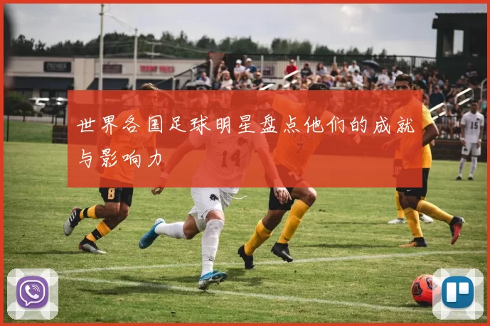 世界各国足球明星盘点他们的成就与影响力