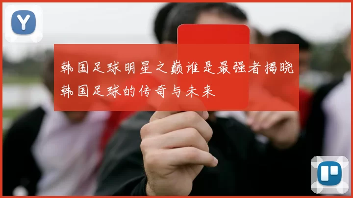 韩国足球明星之巅谁是最强者揭晓韩国足球的传奇与未来